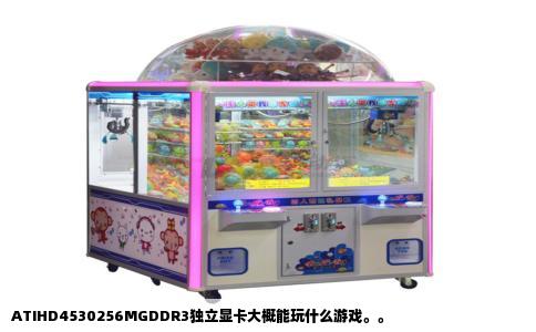 ATIHD4530256MGDDR3独立显卡大概能玩什么游戏。。