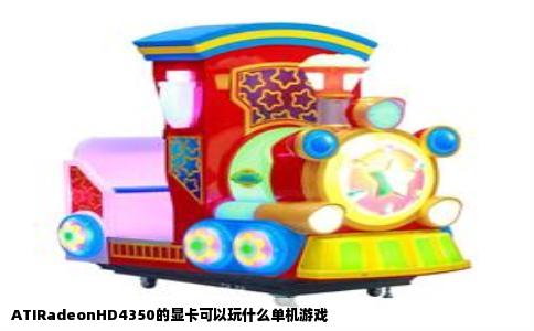 ATIRadeonHD4350的显卡可以玩什么单机游戏