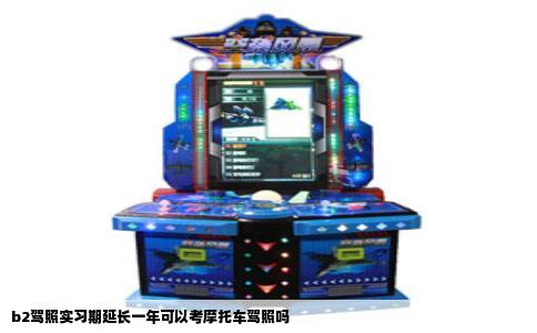 b2驾照实习期延长一年可以考摩托车驾照吗