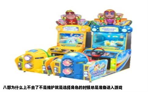 八部为什么上不去了不是维护就是选择角色的时候总是准备进入游戏