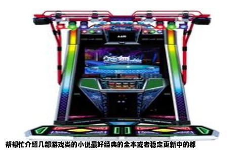 帮帮忙介绍几部游戏类的小说最好经典的全本或者稳定更新中的都