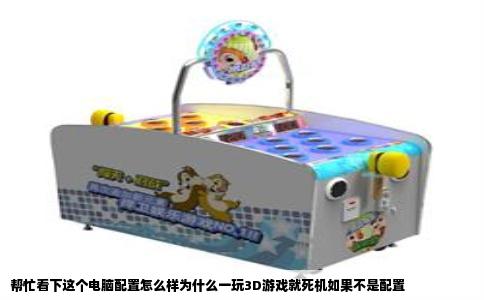 帮忙看下这个电脑配置怎么样为什么一玩3D游戏就死机如果不是配置