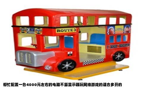 帮忙配置一台4000元左右的电脑不算显示器玩网络游戏的适合多开的