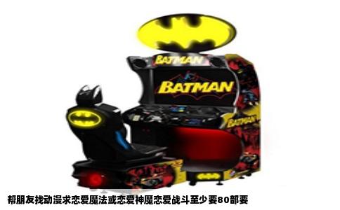 帮朋友找动漫求恋爱魔法或恋爱神魔恋爱战斗至少要80部要