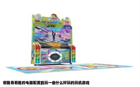 帮我看看我的电脑配置能玩一些什么好玩的玩机游戏