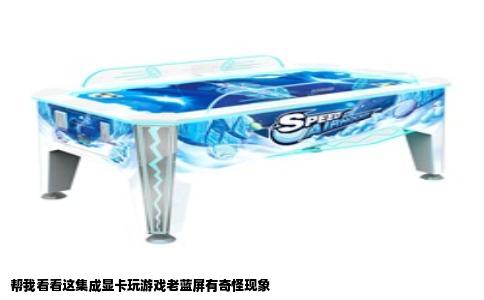帮我看看这集成显卡玩游戏老蓝屏有奇怪现象