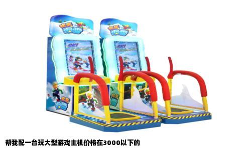 帮我配一台玩大型游戏主机价格在3000以下的