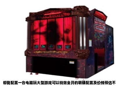 帮我配置一台电脑玩大型游戏可以特效全开的明确配置及价格预估不