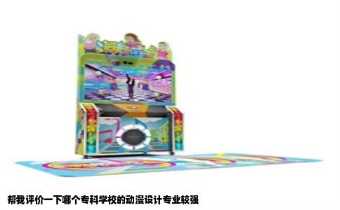 帮我评价一下哪个专科学校的动漫设计专业较强