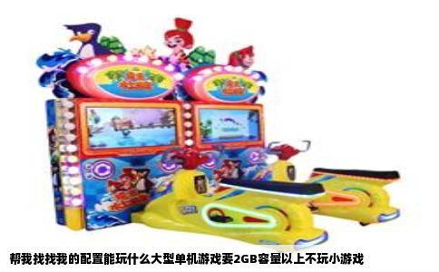 帮我找找我的配置能玩什么大型单机游戏要2GB容量以上不玩小游戏