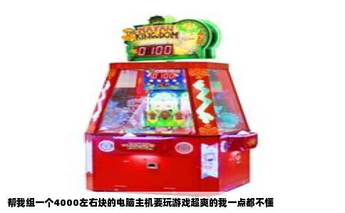 帮我组一个4000左右块的电脑主机要玩游戏超爽的我一点都不懂