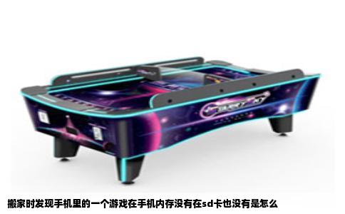 搬家时发现手机里的一个游戏在手机内存没有在sd卡也没有是怎么