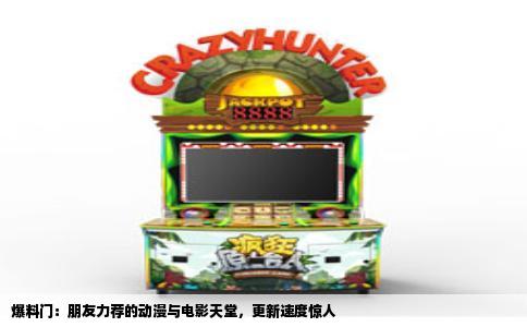 爆料门：朋友力荐的动漫与电影天堂，更新速度惊人