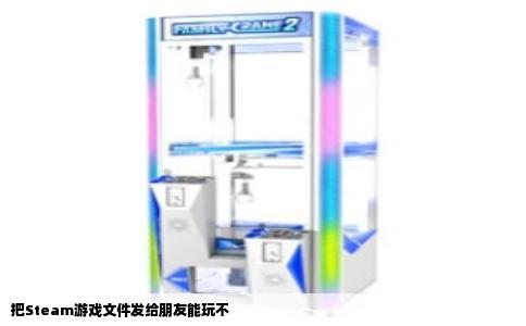 把Steam游戏文件发给朋友能玩不