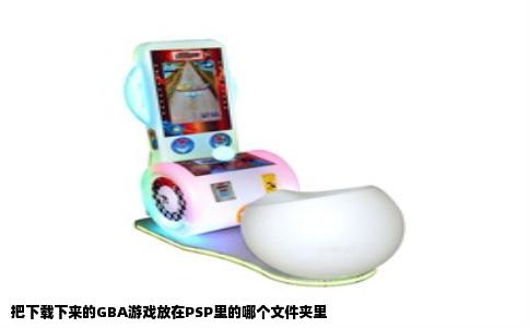 把下载下来的GBA游戏放在PSP里的哪个文件夹里