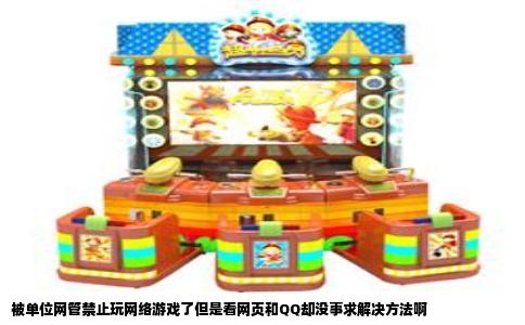 被单位网管禁止玩网络游戏了但是看网页和QQ却没事求解决方法啊