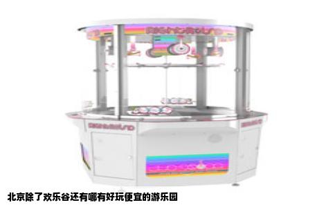 北京除了欢乐谷还有哪有好玩便宜的游乐园