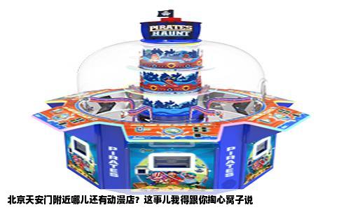 北京天安门附近哪儿还有动漫店？这事儿我得跟你掏心窝子说