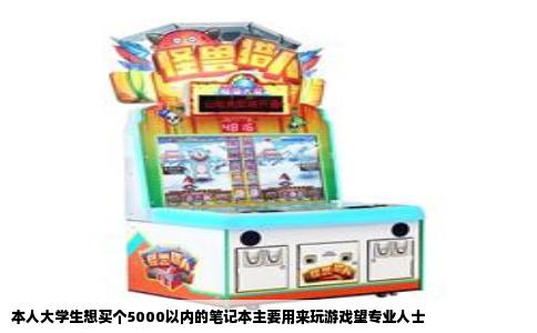本人大学生想买个5000以内的笔记本主要用来玩游戏望专业人士
