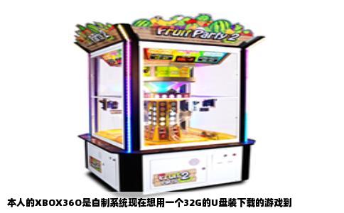 本人的XBOX36O是自制系统现在想用一个32G的U盘装下载的游戏到