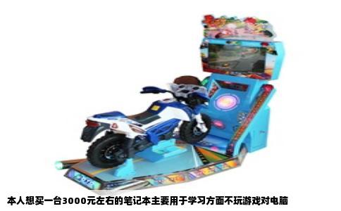 本人想买一台3000元左右的笔记本主要用于学习方面不玩游戏对电脑