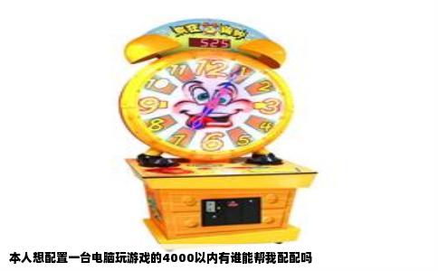 本人想配置一台电脑玩游戏的4000以内有谁能帮我配配吗