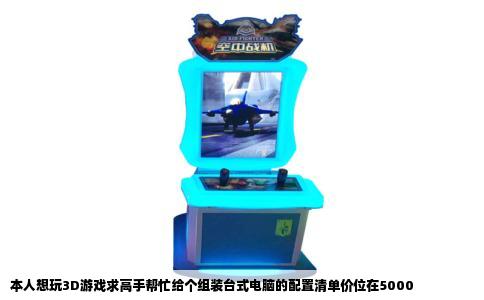 本人想玩3D游戏求高手帮忙给个组装台式电脑的配置清单价位在5000