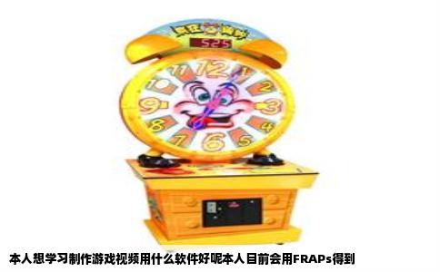 本人想学习制作游戏视频用什么软件好呢本人目前会用FRAPs得到