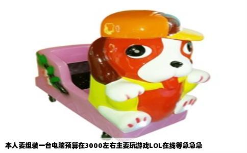 本人要组装一台电脑预算在3000左右主要玩游戏LOL在线等急急急