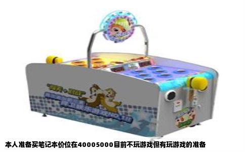 本人准备买笔记本价位在40005000目前不玩游戏但有玩游戏的准备