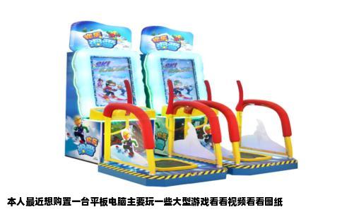 本人最近想购置一台平板电脑主要玩一些大型游戏看看视频看看图纸