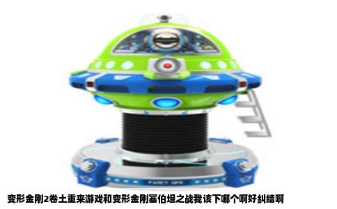 变形金刚2卷土重来游戏和变形金刚塞伯坦之战我该下哪个啊好纠结啊