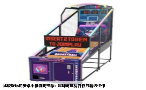比较好玩的安卓手机游戏推荐：趣味与挑战并存的精选佳作