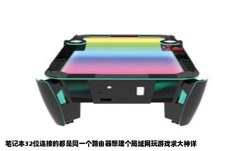 笔记本32位连接的都是同一个路由器想建个局域网玩游戏求大神详