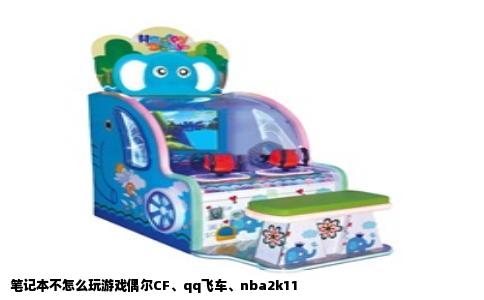 笔记本不怎么玩游戏偶尔CF、qq飞车、nba2k11