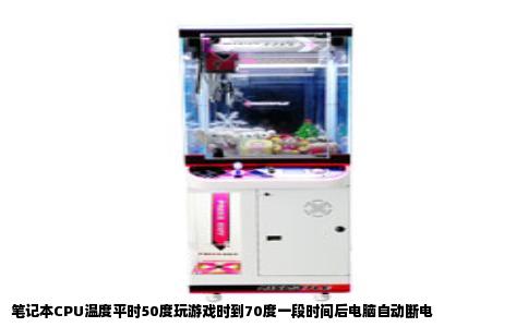 笔记本CPU温度平时50度玩游戏时到70度一段时间后电脑自动断电