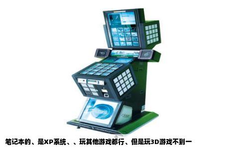 笔记本的、是XP系统、、玩其他游戏都行、但是玩3D游戏不到一