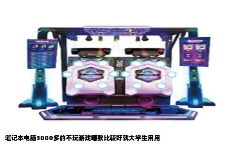 笔记本电脑3000多的不玩游戏哪款比较好就大学生用用