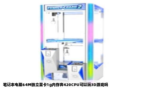 笔记本电脑64M独立显卡1g内存奔420CPU可以玩3D游戏吗