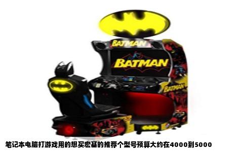 笔记本电脑打游戏用的想买宏基的推荐个型号预算大约在4000到5000