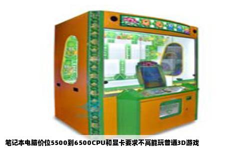 笔记本电脑价位5500到6500CPU和显卡要求不高能玩普通3D游戏