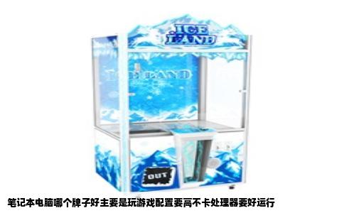 笔记本电脑哪个牌子好主要是玩游戏配置要高不卡处理器要好运行