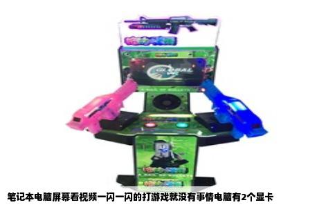 笔记本电脑屏幕看视频一闪一闪的打游戏就没有事情电脑有2个显卡