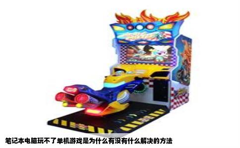 笔记本电脑玩不了单机游戏是为什么有没有什么解决的方法
