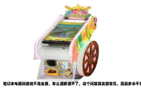 笔记本电脑玩游戏不是全屏，怎么调都调不了，这个问题其实很常见，而且多半不是游戏本身的故障，而是系统、显卡驱动或者游戏设置之间打架了。先别急着删游戏重装，按下面这几个方向排查，多半能解决。