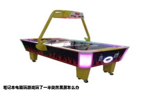 笔记本电脑玩游戏玩了一半突然黑屏怎么办