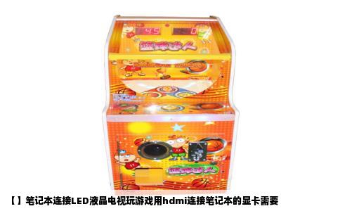 【】笔记本连接LED液晶电视玩游戏用hdmi连接笔记本的显卡需要