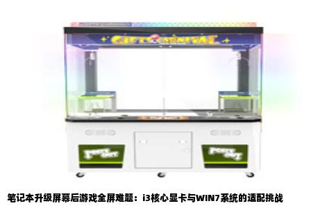 笔记本升级屏幕后游戏全屏难题：i3核心显卡与WIN7系统的适配挑战