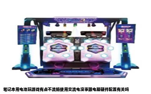 笔记本用电池玩游戏有点不流畅使用交流电没事跟电脑硬件配置有关吗
