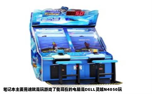 笔记本主要用途就是玩游戏了我现在的电脑是DELL灵越N4050玩